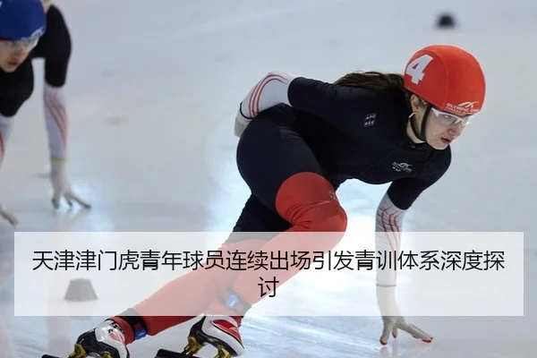 天津津门虎青年球员连续出场引发青训体系深度探讨